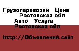 Грузоперевозки › Цена ­ 17 - Ростовская обл. Авто » Услуги   . Ростовская обл.